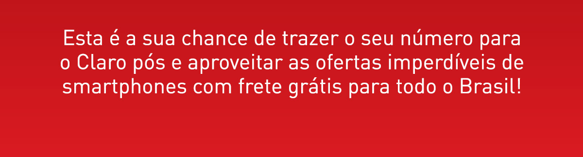 Esta é a sua chance de trazer o seu número para o Claro pós e aproveitar as ofertas imperdíveis de smartphones com frete grátis para todo o Brasil!