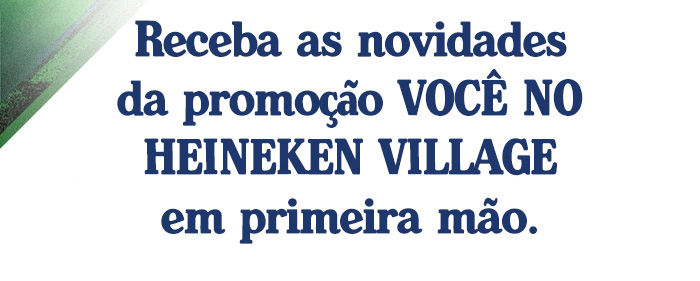 Receba as novidades da promoção VOCÊ NO HEINEKEN VILLAGE em primeira mão.